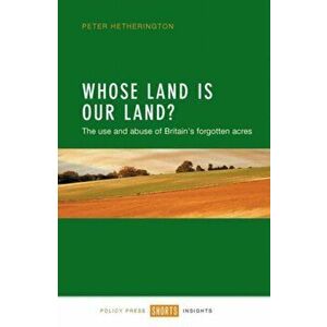 Whose Land Is Our Land?. The Use and Abuse of Britain's Forgotten Acres, Paperback - Peter Hetherington imagine