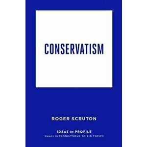 Conservatism: Ideas in Profile. Main, Paperback - Roger Scruton imagine