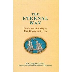 Eternal Way. The Inner Meaning of The Bhagavad Gita, Paperback - Roy Eugene Davis imagine