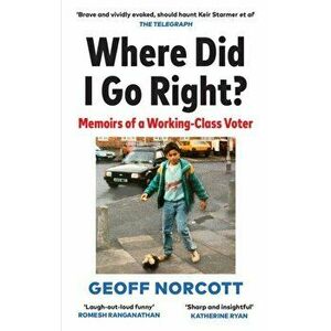 Where Did I Go Right?. Memoirs of a Working Class Voter, Paperback - Geoff Norcott imagine