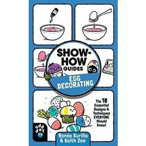 Show-How Guides: Egg Decorating. The 18 Essential Designs & Techniques Everyone Should Know!, Paperback - Renee Kurilla imagine