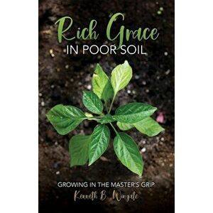 Rich Grace in Poor Soil. Growing in the Master's Grip, Paperback - Kenneth B. Wingate imagine