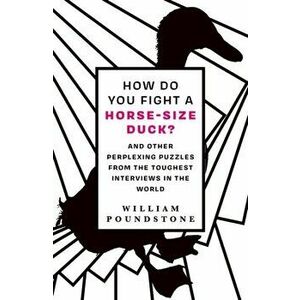 How Do You Fight a Horse-Sized Duck?. And Other Perplexing Puzzles from the Toughest Interviews in the World, Paperback - William Poundstone imagine