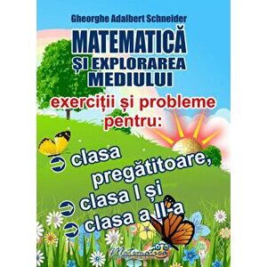 Matematica si explorarea mediului. Exercitii si probleme pentru: clasa pregatitoare, clasa I si clasa a II-a - Gheorghe Adalbert Schneider imagine