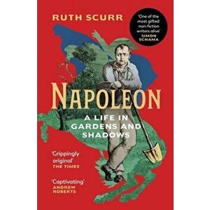 Napoleon. A Life in Gardens and Shadows, Paperback - Ruth Scurr imagine