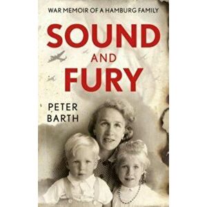 Sound and Fury. War Memoir of a Hamburg Family, Paperback - Peter Barth imagine