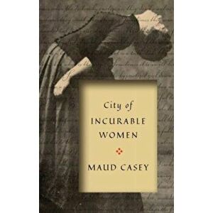 City of Incurable Women, Paperback - Maud Casey imagine