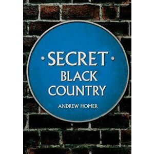 Secret Black Country, Paperback - Andrew Homer imagine