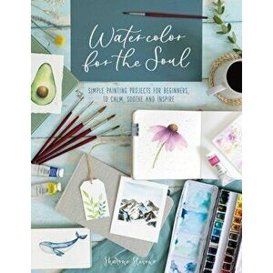 Watercolor for the Soul. Simple painting projects for beginners, to calm, soothe and inspire, Paperback - Sharone Stevens imagine