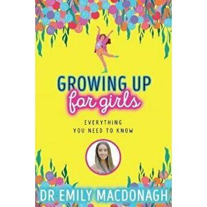 Growing Up for Girls: Everything You Need to Know, Paperback - Dr Emily MacDonagh imagine