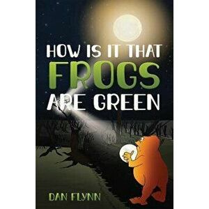 How Is It That Frogs Are Green, Paperback - Dan Flynn imagine