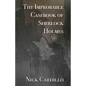The Improbable Casebook of Sherlock Holmes, Paperback - Nick Cardillo imagine