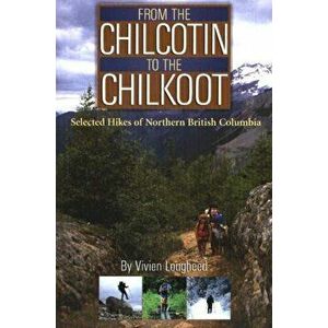From the Chilcotin to the Chilkoot. Selected Hikes of Northern British Columbia, Paperback - Vivien Lougheed imagine