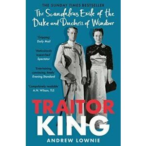 Traitor King. The Scandalous Exile of the Duke and Duchess of Windsor: AS FEATURED ON CHANNEL 4 TV DOCUMENTARY, Paperback - Andrew Lownie imagine