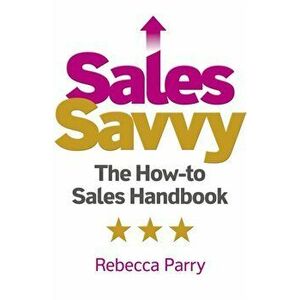 Sales Savvy - The How-to Sales Handbook, Paperback - Rebecca Parry imagine