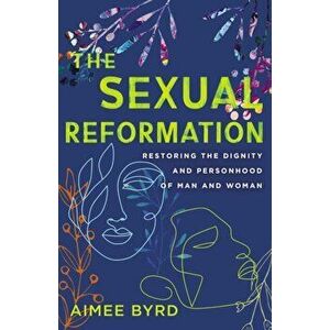 The Sexual Reformation. Restoring the Dignity and Personhood of Man and Woman, Paperback - Aimee Byrd imagine