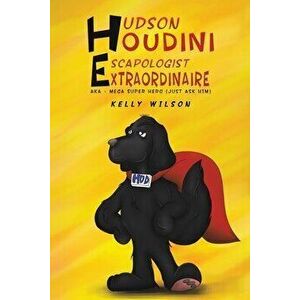 Hudson Houdini Escapologist Extraordinaire. AKA - Mega Super Hero (Just ask him), Paperback - Kelly Wilson imagine