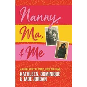 Nanny, Ma and me. An Irish story of family, race and home, Paperback - Kathleen Jordan imagine