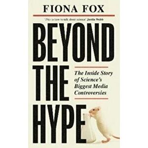 Beyond the Hype. The Inside Story of Science's Biggest Media Controversies, Hardback - Fiona Fox imagine
