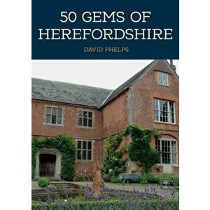 50 Gems of Herefordshire. The History & Heritage of the Most Iconic Places, Paperback - David Phelps imagine