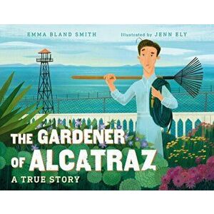 The Gardener of Alcatraz. A True Story, Hardback - Jenn Ely imagine