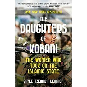 The Daughters of Kobani. The Women Who Took On The Islamic State, Paperback - Gayle Tzemach Lemmon imagine