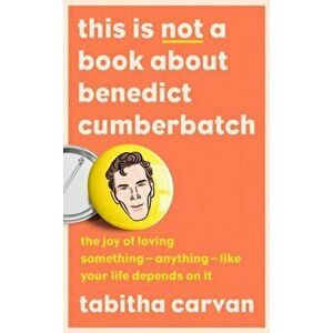 This is Not a Book About Benedict Cumberbatch. The Joy of Loving Something - Anything - Like Your Life Depends on it, Hardback - Tabitha Carvan imagine