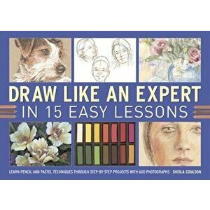 Draw Like an Expert in 15 Easy Lessons. Learn Pencil and Pastel Techniques Through Step-by-step Projects with 600 Photographs, Spiral Bound - Sheila C imagine
