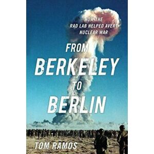From Berkeley to Berlin. How the Rad Lab Helped Avert Nuclear War, Hardback - Tom Ramos imagine