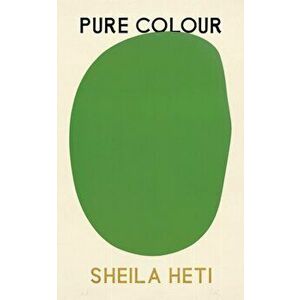 Pure Colour. the new novel from the author of Motherhood and How Should A Person Be?, Hardback - Sheila Heti imagine
