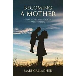 Becoming a Mother. Reflections on Adoptive Parenthood, Paperback - Mari Gallagher imagine