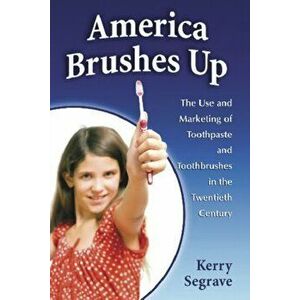 America Brushes Up. The Use and Marketing of Toothpaste and Toothbrushes in the Twentieth Century, Paperback - *** imagine