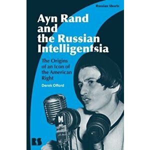 Ayn Rand and the Russian Intelligentsia. The Origins of an Icon of the American Right, Hardback - Professor Derek Offord imagine