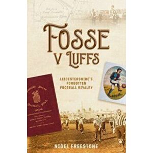 Fosse v Luffs. Leicestershire's Forgotten Football Rivalry, Hardback - Nigel Freestone imagine