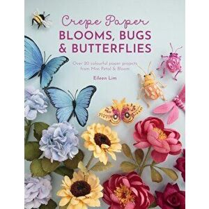 Crepe Paper Blooms, Bugs and Butterflies. Over 20 colourful paper projects from Miss Petal & Bloom, Paperback - Eileen Lim imagine
