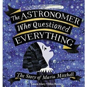 The Astronomer Who Questioned Everything. The Story of Maria Mitchell, Hardback - Laura Alary imagine