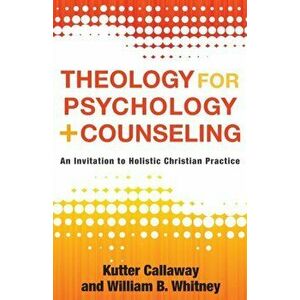 Theology for Psychology and Counseling. An Invitation to Holistic Christian Practice, Paperback - William B. Whitney imagine