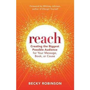 Reach. Creating Lasting Impact for Your Book, Message, or Cause, Paperback - Becky Robinson imagine