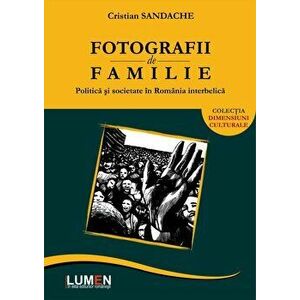 Fotografii de familie. Politica si societate in romania interbelica - Cristian Sandache imagine