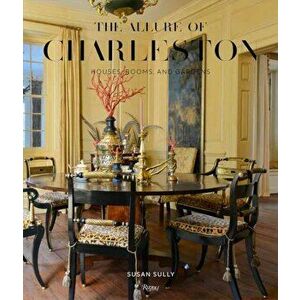 The Allure of Charleston. Houses, Rooms, and Gardens, Hardback - Susan Sully imagine