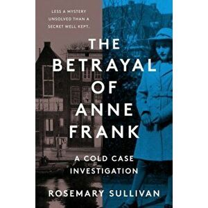 The Betrayal of Anne Frank. A Cold Case Investigation, Paperback - Rosemary Sullivan imagine