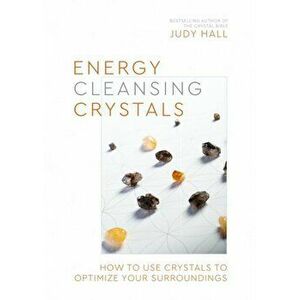 Energy-Cleansing Crystals. How to Use Crystals to Optimize Your Surroundings, Paperback - Judy Hall imagine