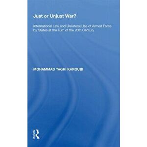 Just or Unjust War?. International Law and Unilateral Use of Armed Force by States at the Turn of the 20th Century, Paperback - Mohammad Taghi Karoubi imagine