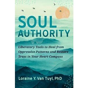 Soul Authority. An Ego-Eco Healing System to Restore Trust in Yourself, Rediscover Your Guiding Truths, and Advance Social Justice, Paperback - Lorain imagine