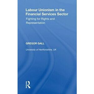 Labour Unionism in the Financial Services Sector. Fighting for Rights and Representation, Paperback - Gregor Gall imagine