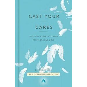 Cast Your Cares. A 40-Day Journey to Find Rest for Your Soul, Hardback - Abide Christian Meditation imagine