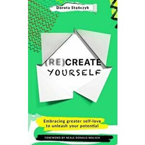 (Re)Create Yourself. Embracing greater self-love to unleash your potential, Paperback - Dorota Stanczyk imagine