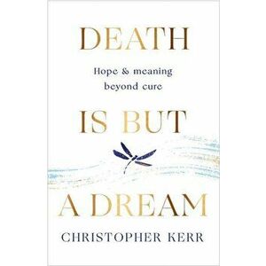 Death is But a Dream. Hope and meaning at life's end, Paperback - Dr Christopher Kerr imagine