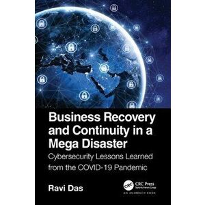 Business Recovery and Continuity in a Mega Disaster. Cybersecurity Lessons Learned from the COVID-19 Pandemic, Paperback - Ravi Das imagine