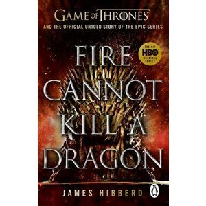 Fire Cannot Kill a Dragon. 'An amazing read' George R.R. Martin, Paperback - James Hibberd imagine